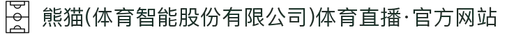 熊猫(体育智能股份有限公司)体育直播·官方网站